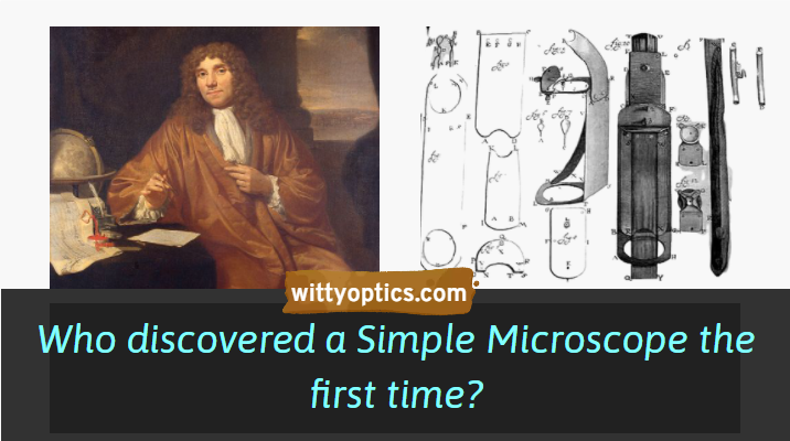Who discovered a simple microscope the first time? Anton Leeuwenhoek