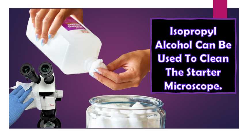 Can you use isopropyl alcohol to clean the starter microscope?