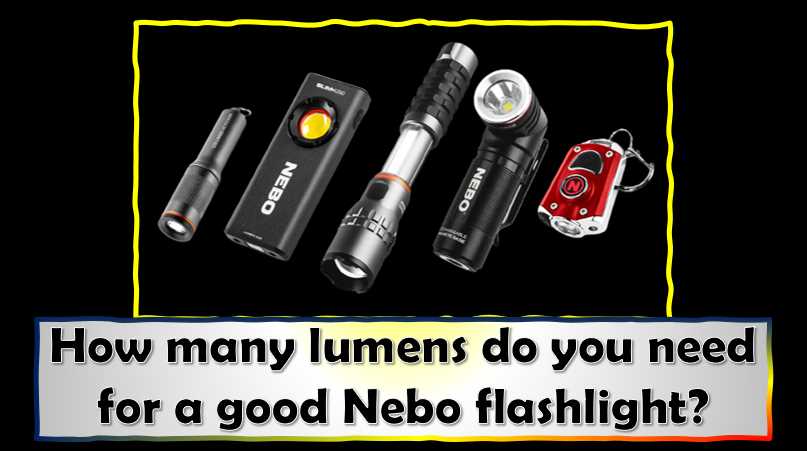 How many lumens do you need for a good Nebo flashlight